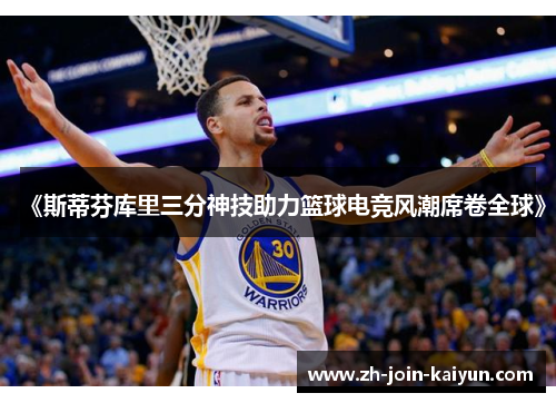《斯蒂芬库里三分神技助力篮球电竞风潮席卷全球》